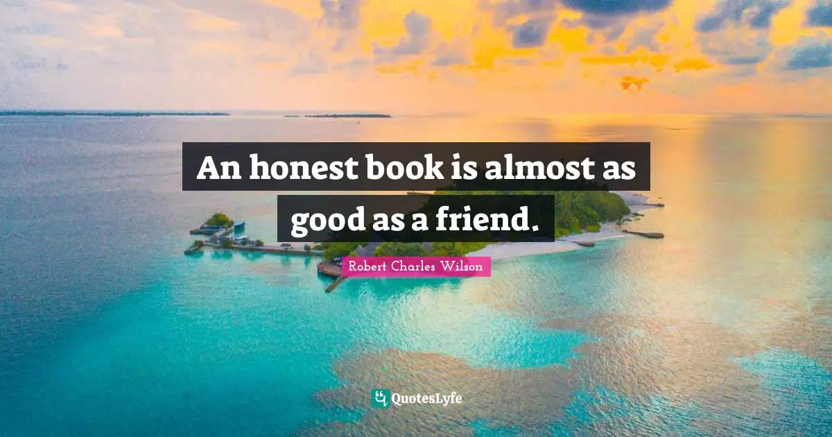 An honest book is almost as good as a friend.