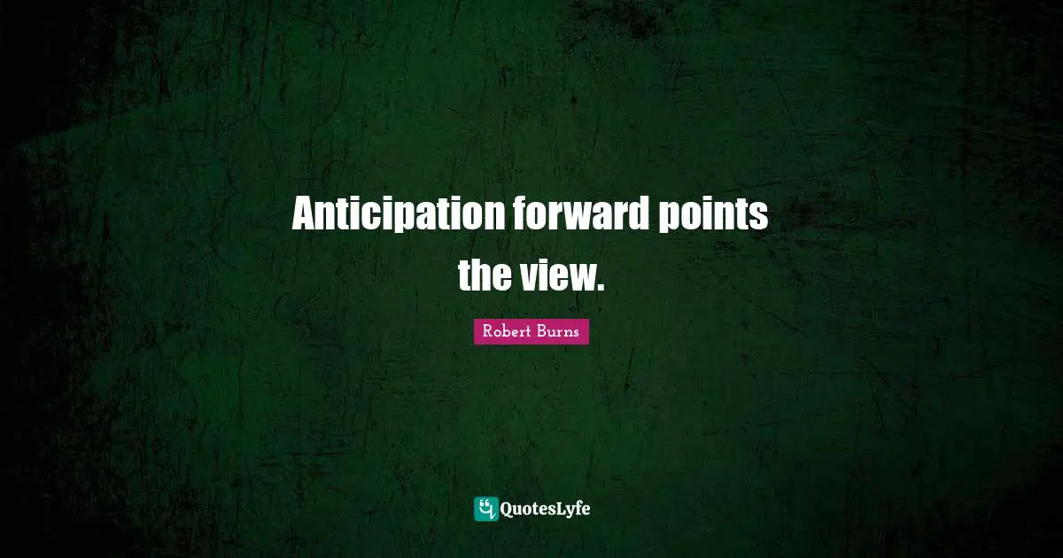 Robert Burns Quotes: "Anticipation forward points the view."