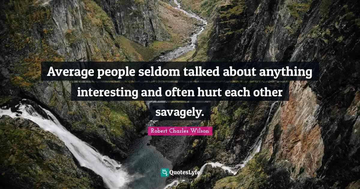 Average people seldom talked about anything interesting and often hurt each other savagely.