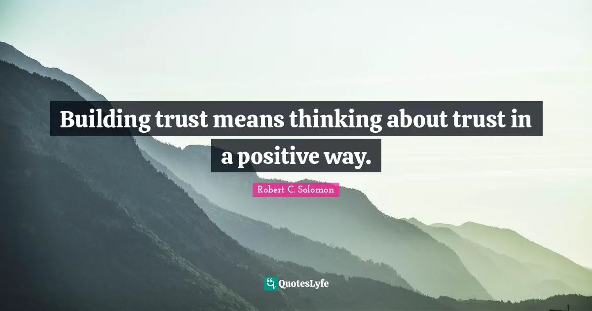 Building trust means thinking about trust in a positive way.