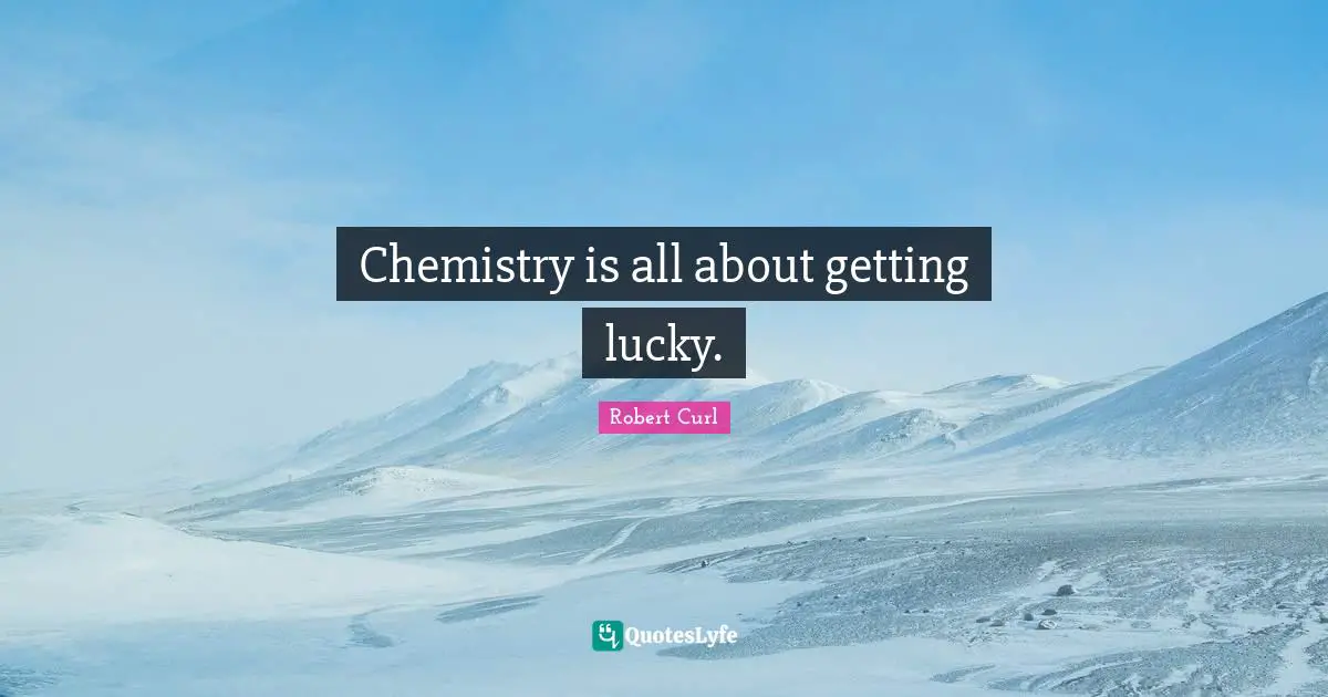 Chemistry is all about getting lucky.