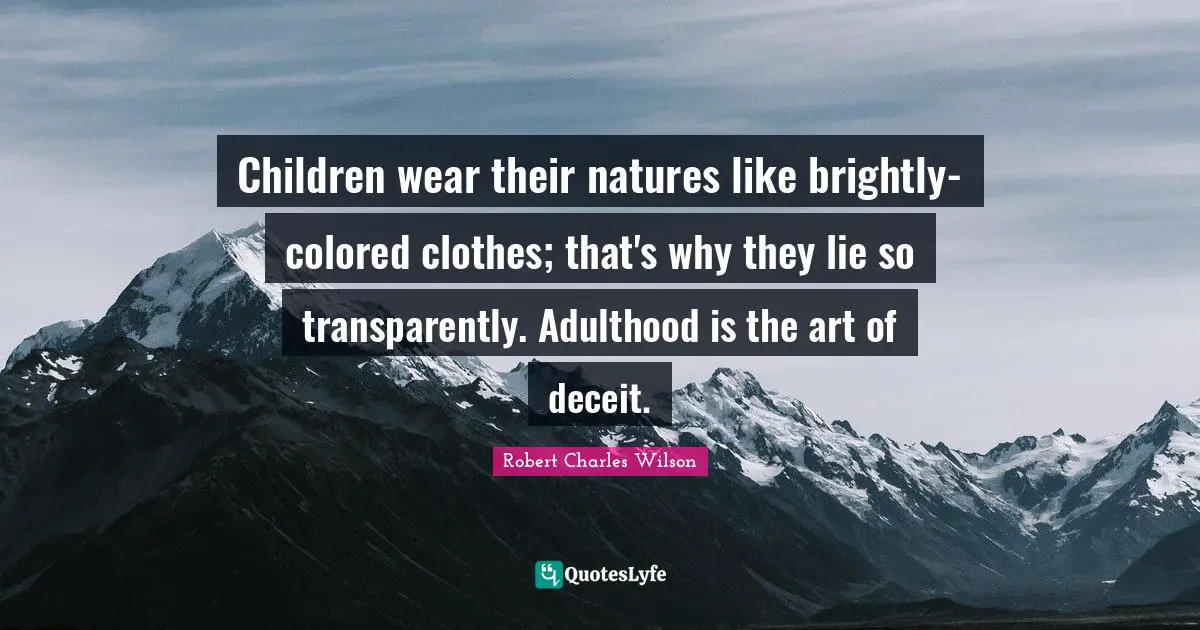 Children wear their natures like brightly-colored clothes; that's why they lie so transparently. Adulthood is the art of deceit.