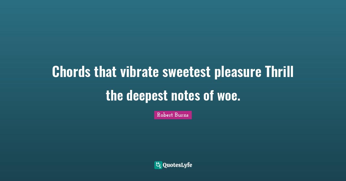 Robert Burns Quotes: "Chords that vibrate sweetest pleasure Thrill the deepest notes of woe."