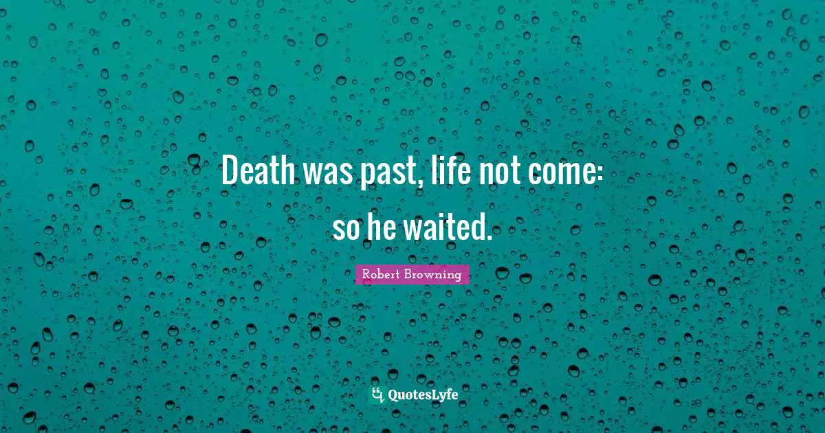Death was past, life not come: so he waited.