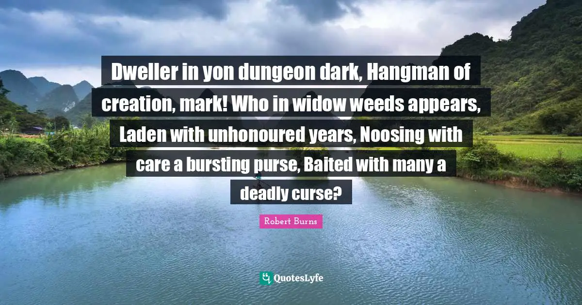 Dweller in yon dungeon dark, Hangman of creation, mark! Who in widow weeds appears, Laden with unhonoured years, Noosing with care a bursting purse, Baited with many a deadly curse?
