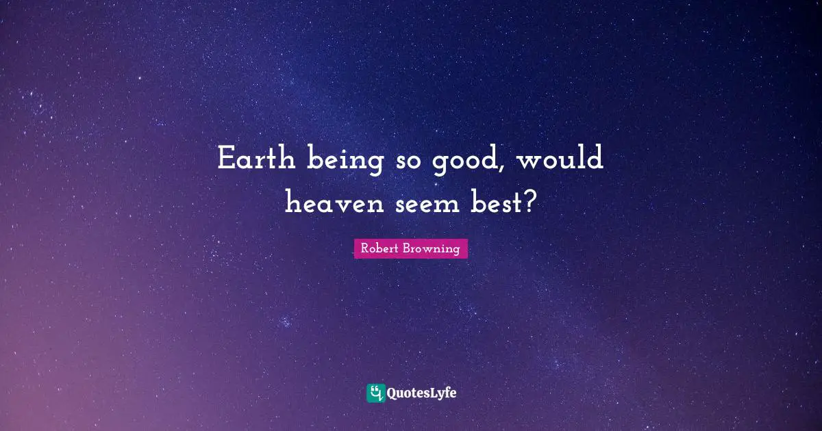 Earth being so good, would heaven seem best?