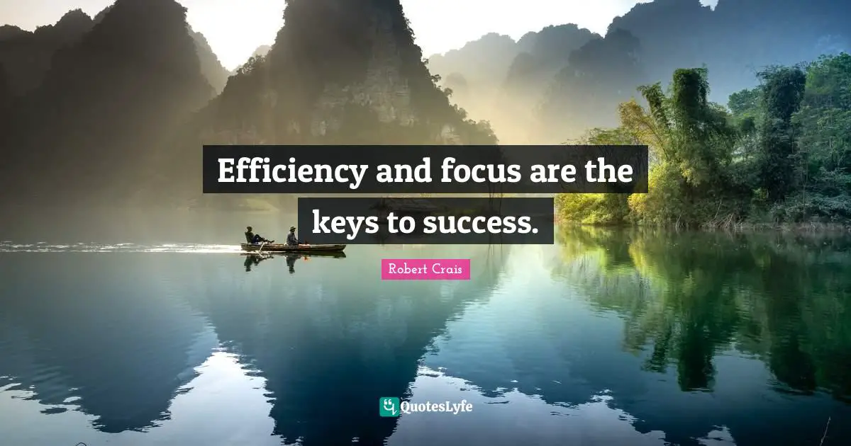 Efficiency and focus are the keys to success.