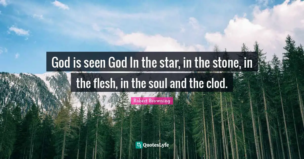 God is seen God In the star, in the stone, in the flesh, in the soul and the clod.