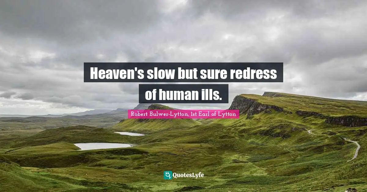 Heaven's slow but sure redress of human ills.