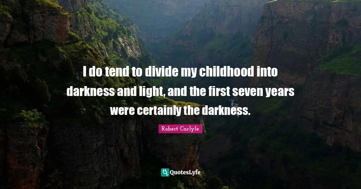 I do tend to divide my childhood into darkness and light, and the first seven years were certainly the darkness.