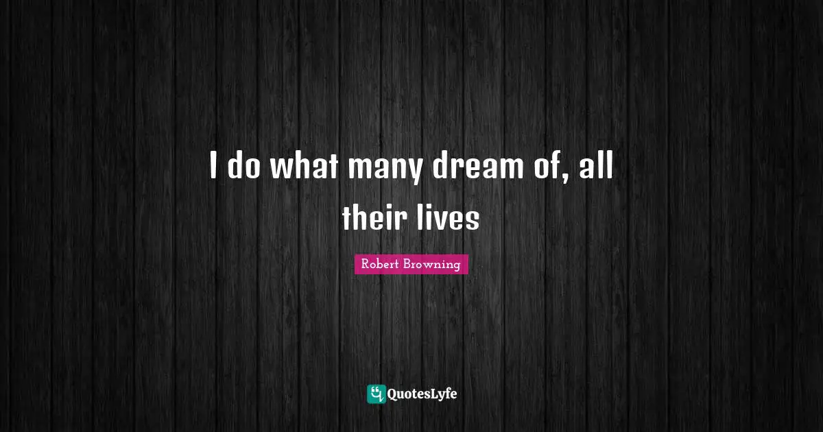 I do what many dream of, all their lives