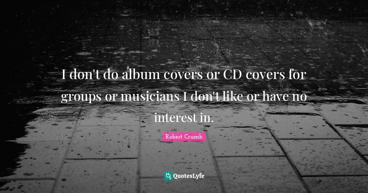 Album Covers Quotes: "I don't do album covers or CD covers for groups or musicians I don't like or have no interest in."