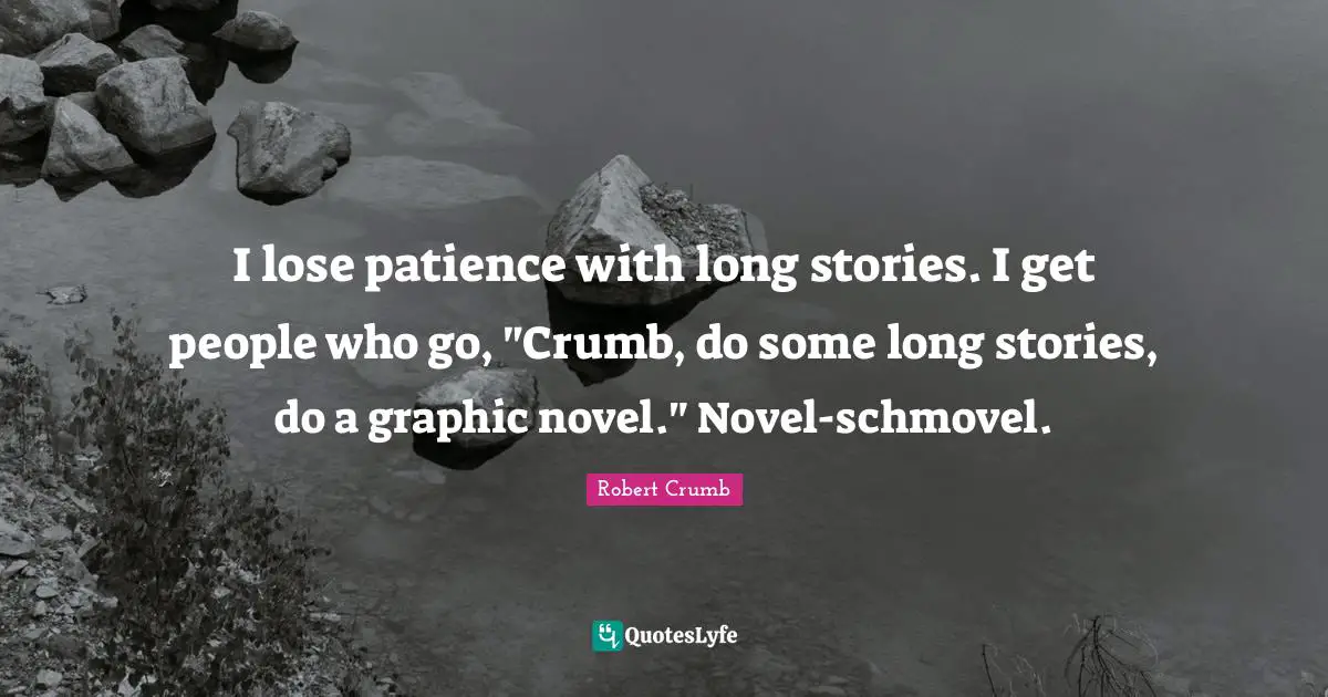 Robert Crumb Quotes: "I lose patience with long stories. I get people who go, "Crumb, do some long stories, do a graphic novel." Novel-schmovel."