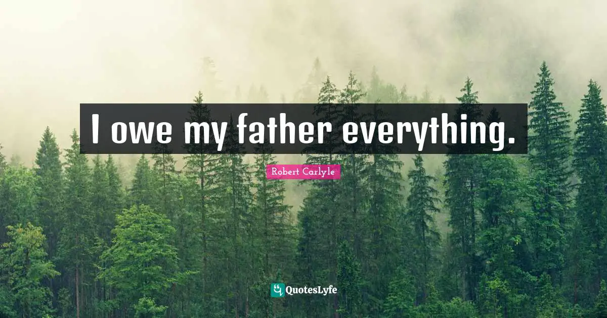 I owe my father everything.