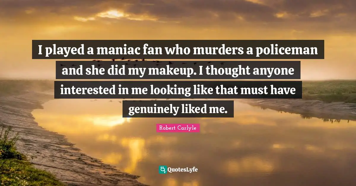 I played a maniac fan who murders a policeman and she did my makeup. I thought anyone interested in me looking like that must have genuinely liked me.