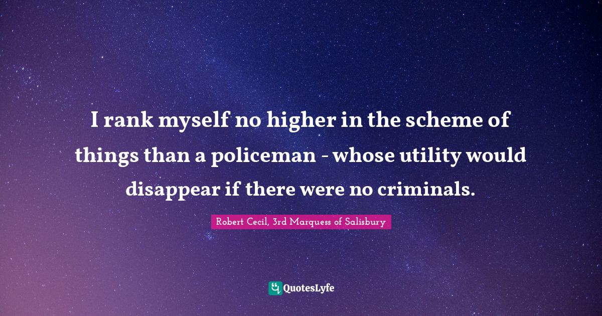 I rank myself no higher in the scheme of things than a policeman who