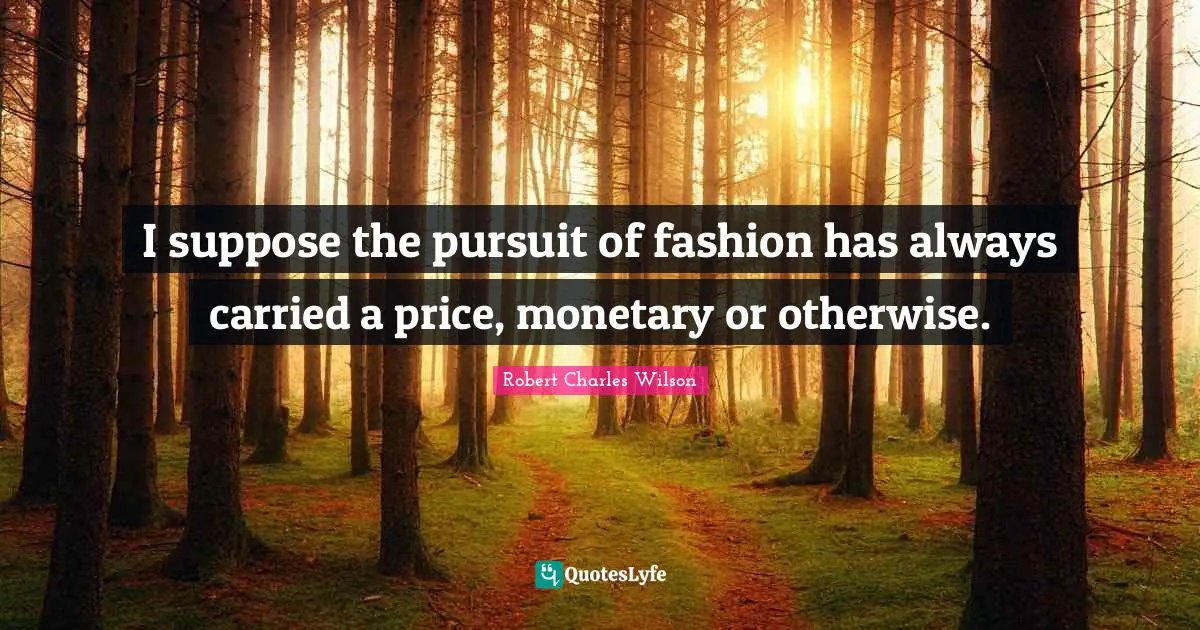I suppose the pursuit of fashion has always carried a price, monetary or otherwise.