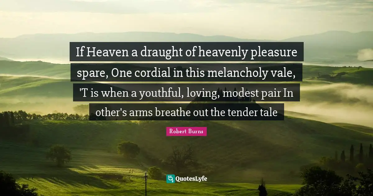 If Heaven a draught of heavenly pleasure spare, One cordial in this melancholy vale, 'T is when a youthful, loving, modest pair In other's arms breathe out the tender tale