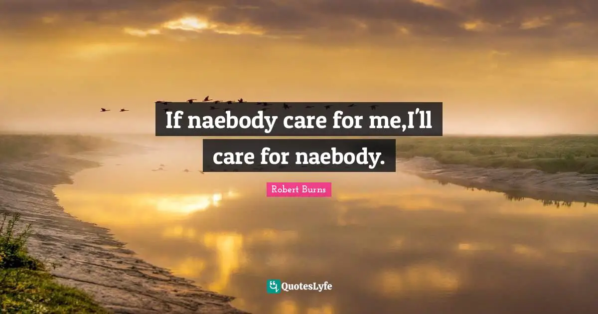 If naebody care for me,I'll care for naebody.