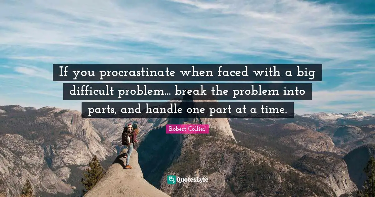 If you procrastinate when faced with a big difficult problem... break the problem into parts, and handle one part at a time.