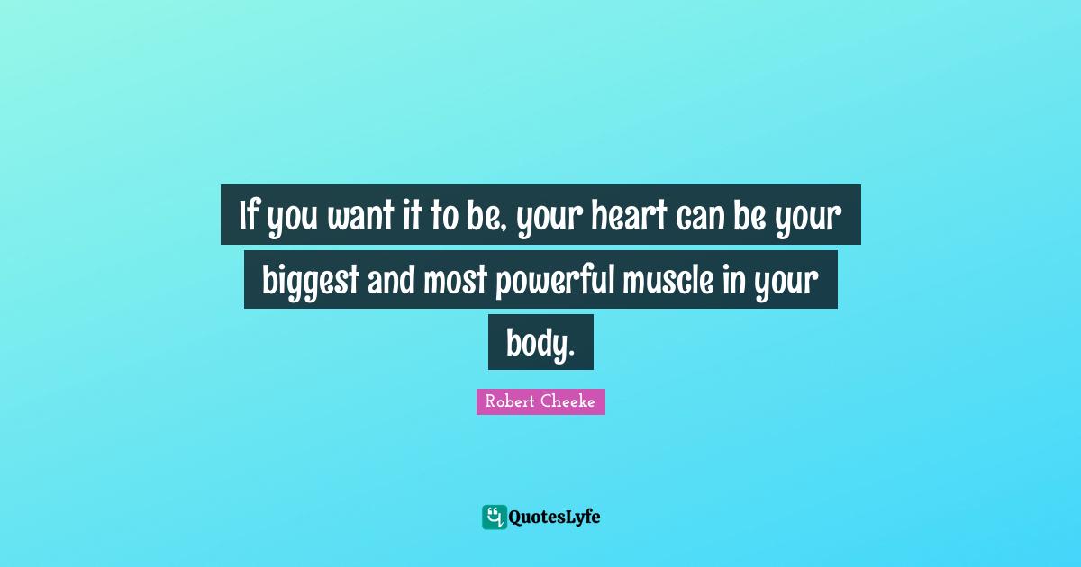 If you want it to be, your heart can be your biggest and most powerful muscle in your body.