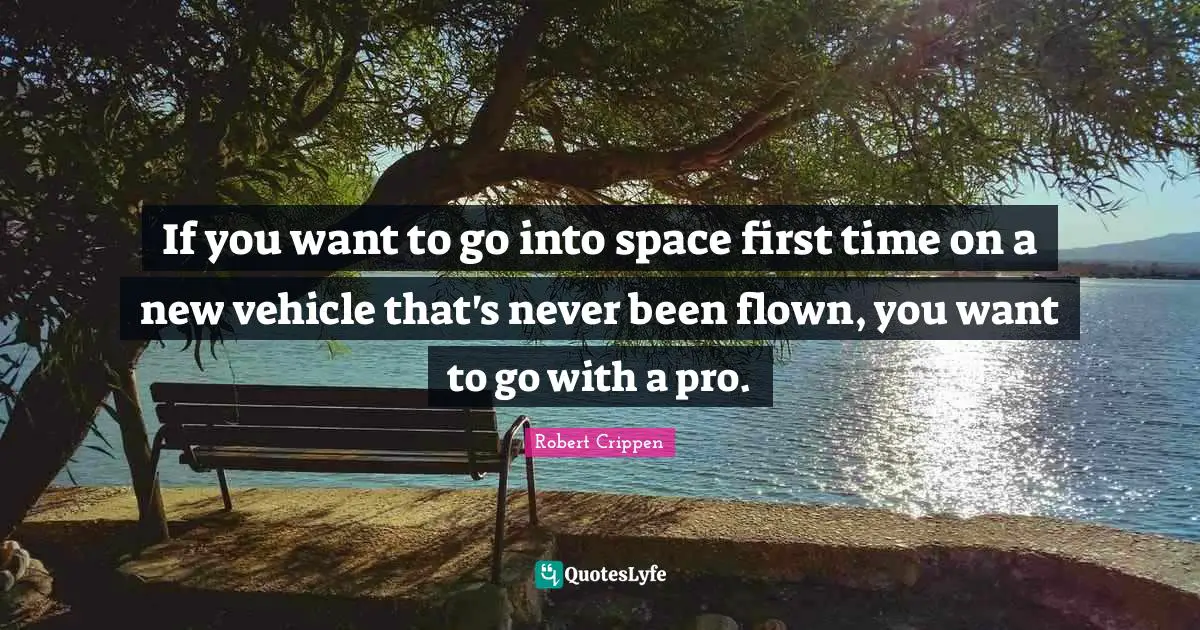 If you want to go into space first time on a new vehicle that's never been flown, you want to go with a pro.