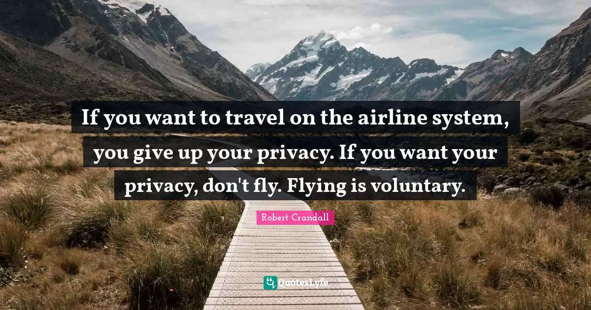 If you want to travel on the airline system, you give up your privacy. If you want your privacy, don't fly. Flying is voluntary.