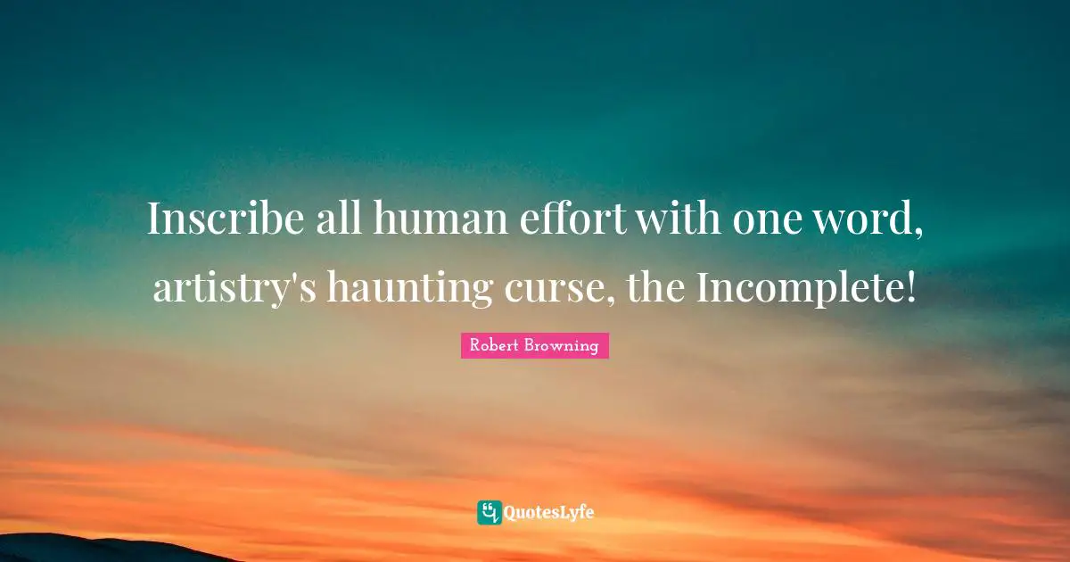 Best Effort Quotes: "Inscribe all human effort with one word, artistry's haunting curse, the Incomplete!"