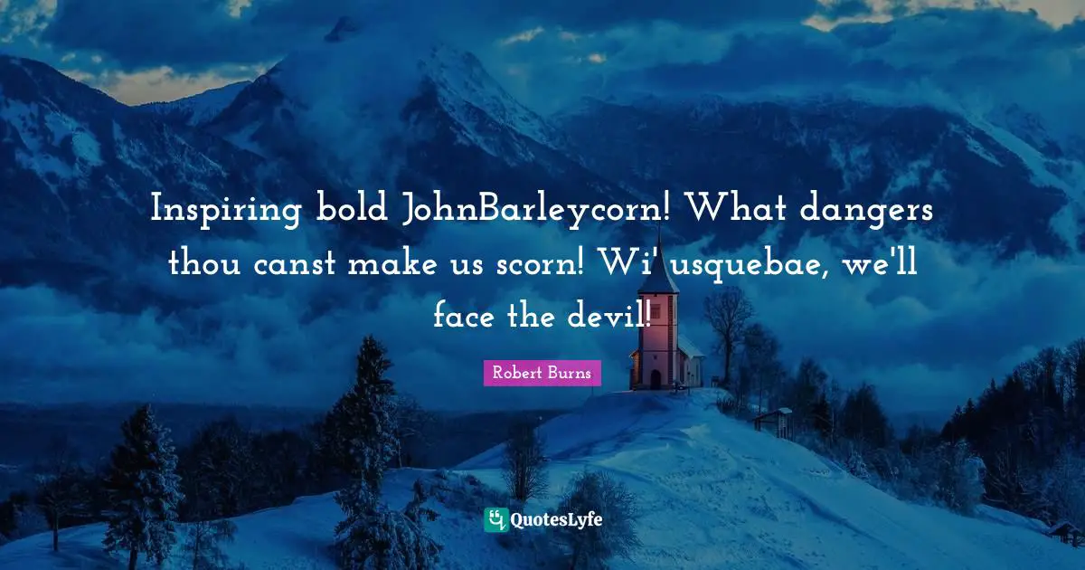 Robert Burns Quotes: "Inspiring bold JohnBarleycorn! What dangers thou canst make us scorn! Wi' usquebae, we'll face the devil!"