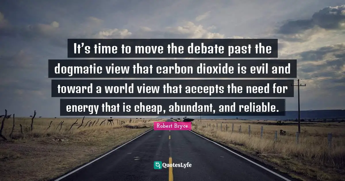 It’s time to move the debate past the dogmatic view that carbon dioxide is evil and toward a world view that accepts the need for energy that is cheap, abundant, and reliable.