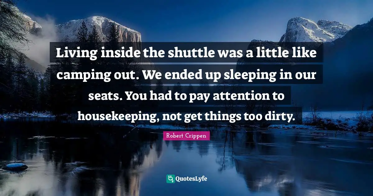 Housekeeping Quotes: "Living inside the shuttle was a little like camping out. We ended up sleeping in our seats. You had to pay attention to housekeeping, not get things too dirty."