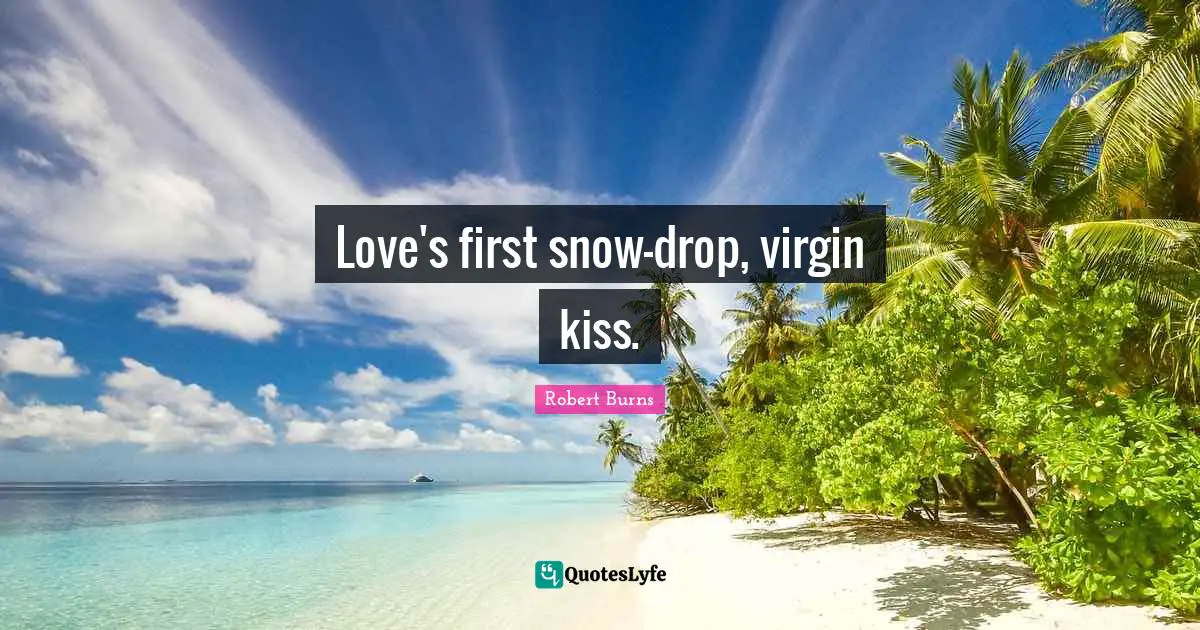 Robert Burns Quotes: "Love's first snow-drop, virgin kiss."