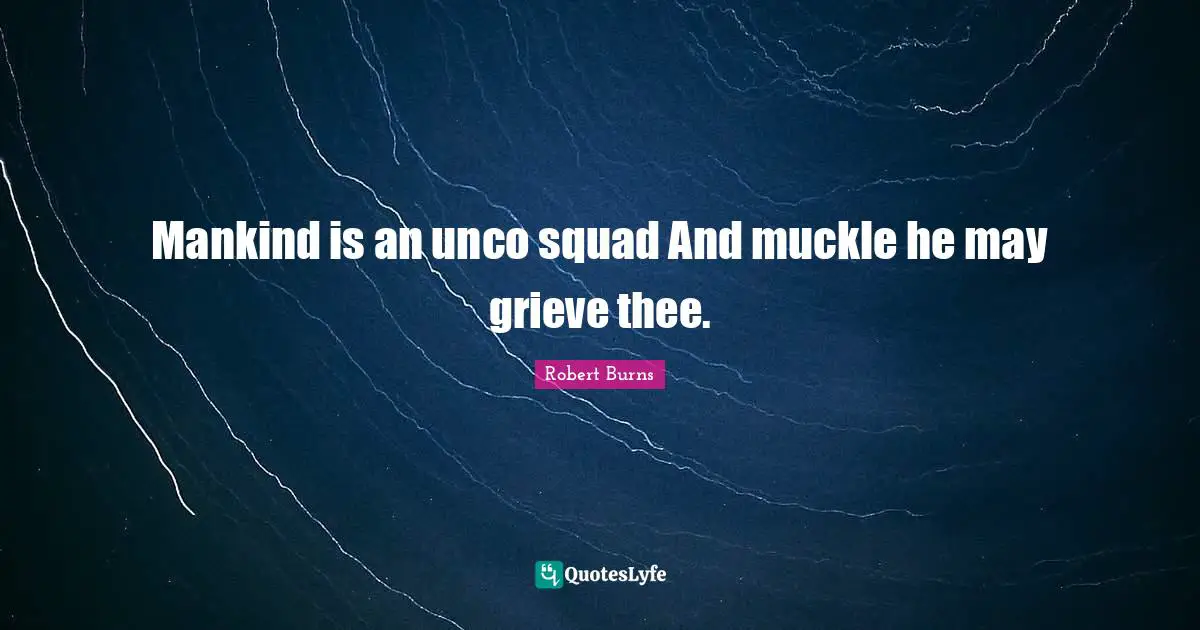 Robert Burns Quotes: "Mankind is an unco squad And muckle he may grieve thee."