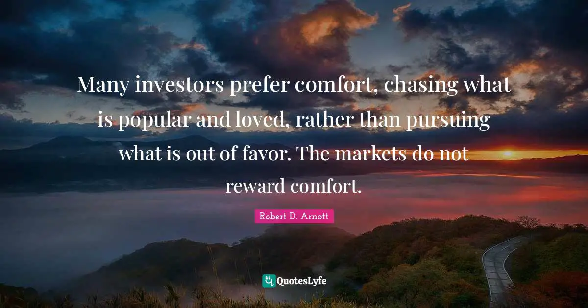 Many investors prefer comfort, chasing what is popular and loved, rather than pursuing what is out of favor. The markets do not reward comfort.