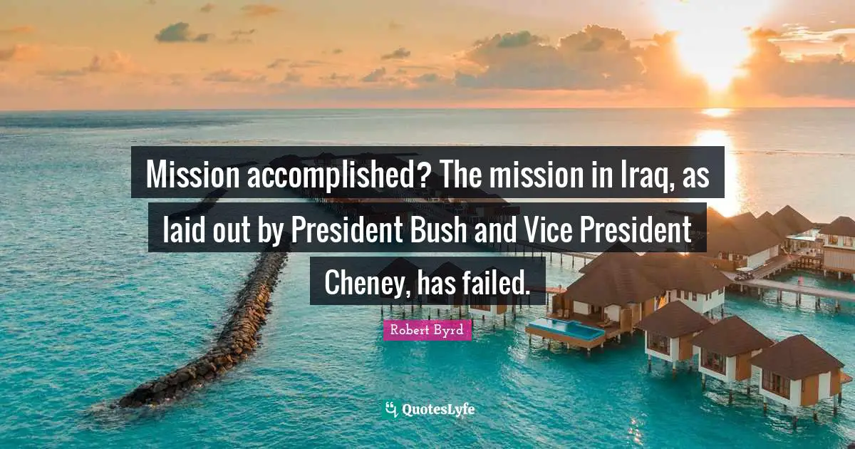Mission accomplished? The mission in Iraq, as laid out by President Bush and Vice President Cheney, has failed.