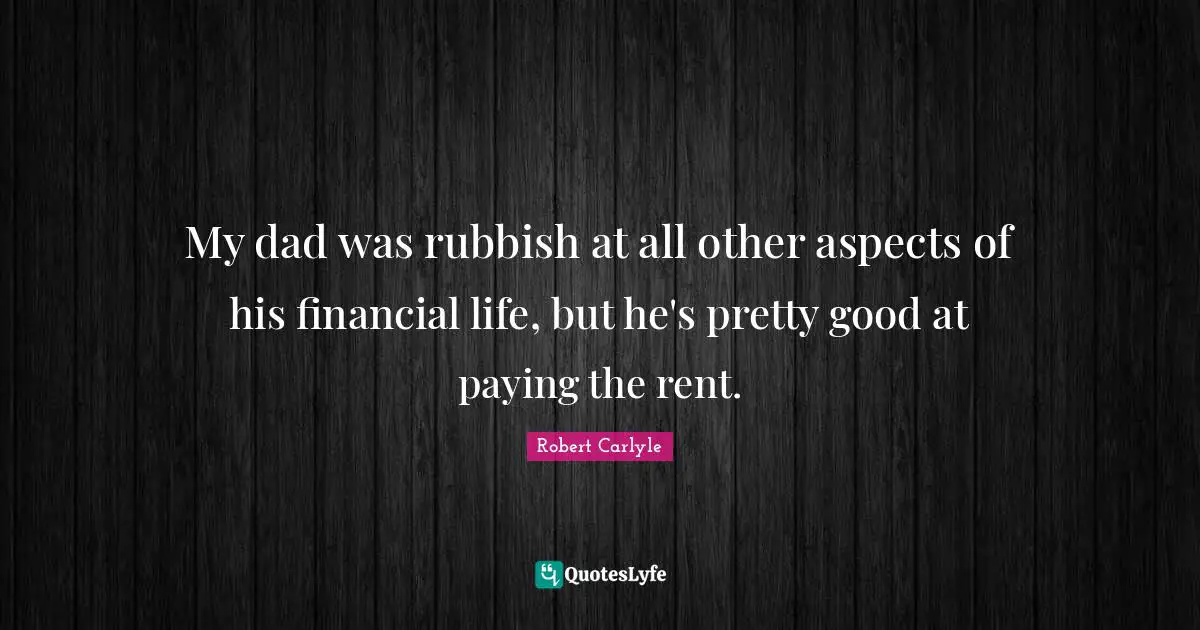My dad was rubbish at all other aspects of his financial life, but he's pretty good at paying the rent.
