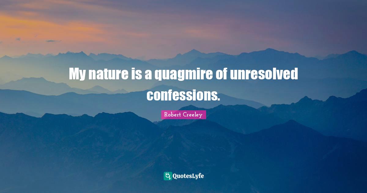 My nature is a quagmire of unresolved confessions.