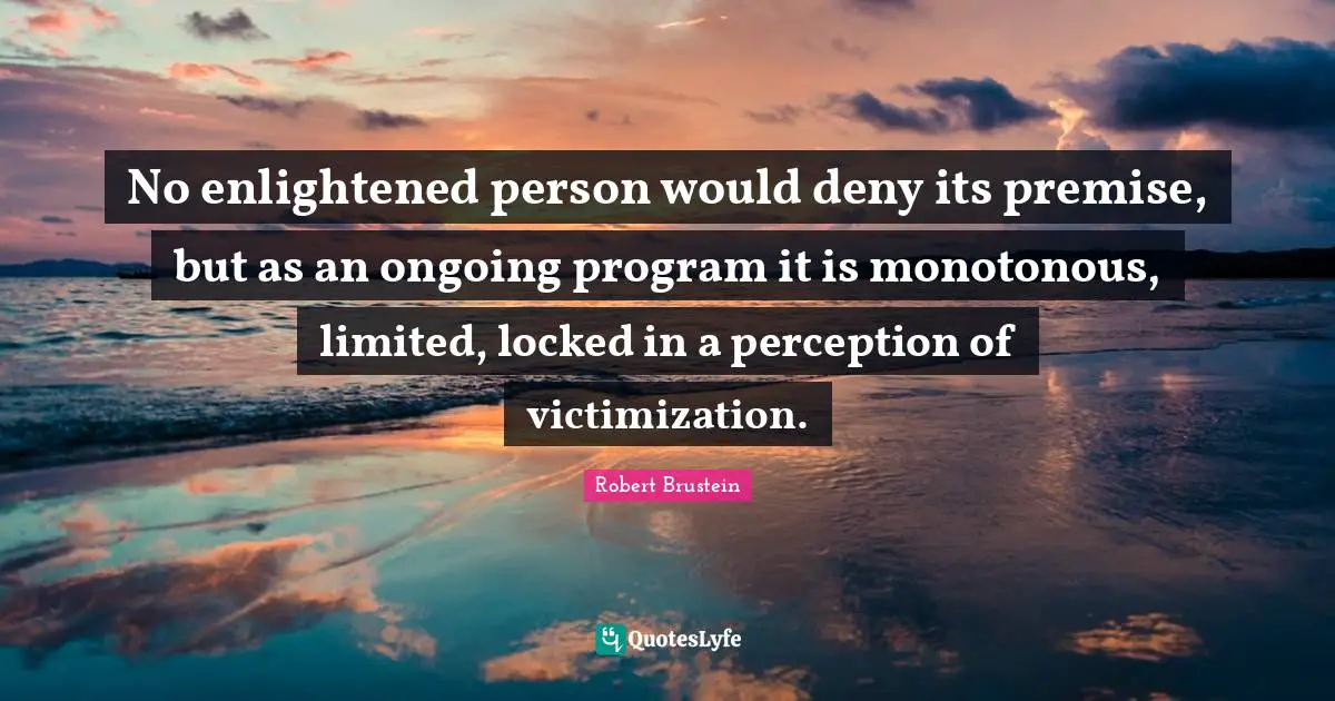No enlightened person would deny its premise, but as an ongoing program it is monotonous, limited, locked in a perception of victimization.