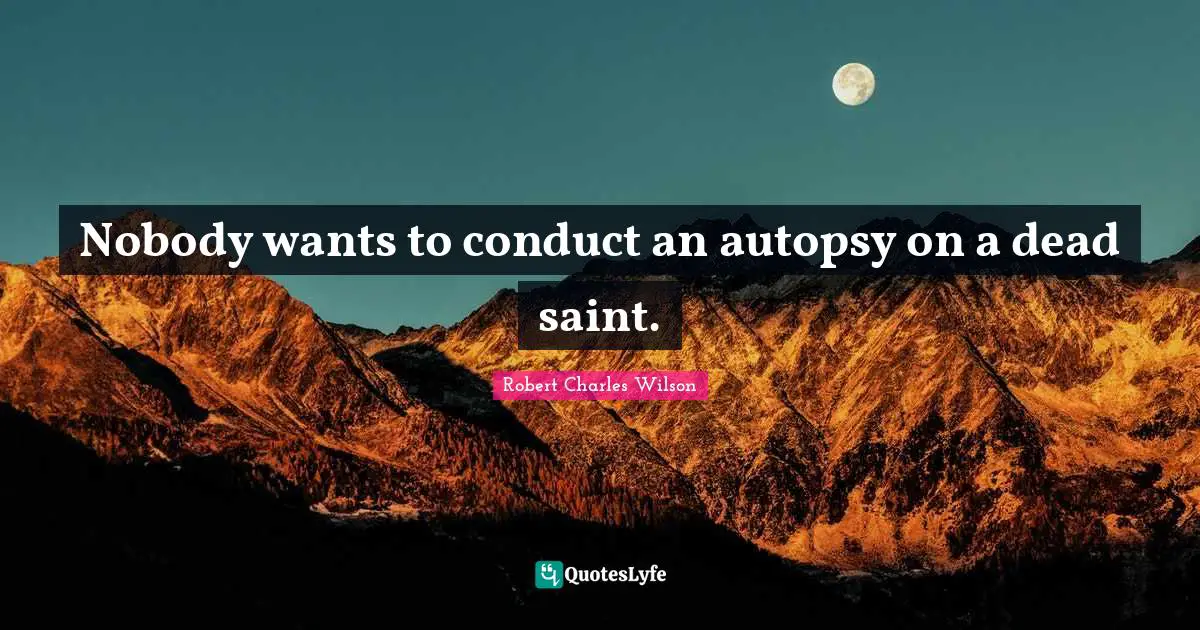 Nobody wants to conduct an autopsy on a dead saint.