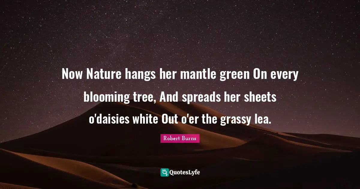 Robert Burns Quotes: "Now Nature hangs her mantle green On every blooming tree, And spreads her sheets o'daisies white Out o'er the grassy lea."