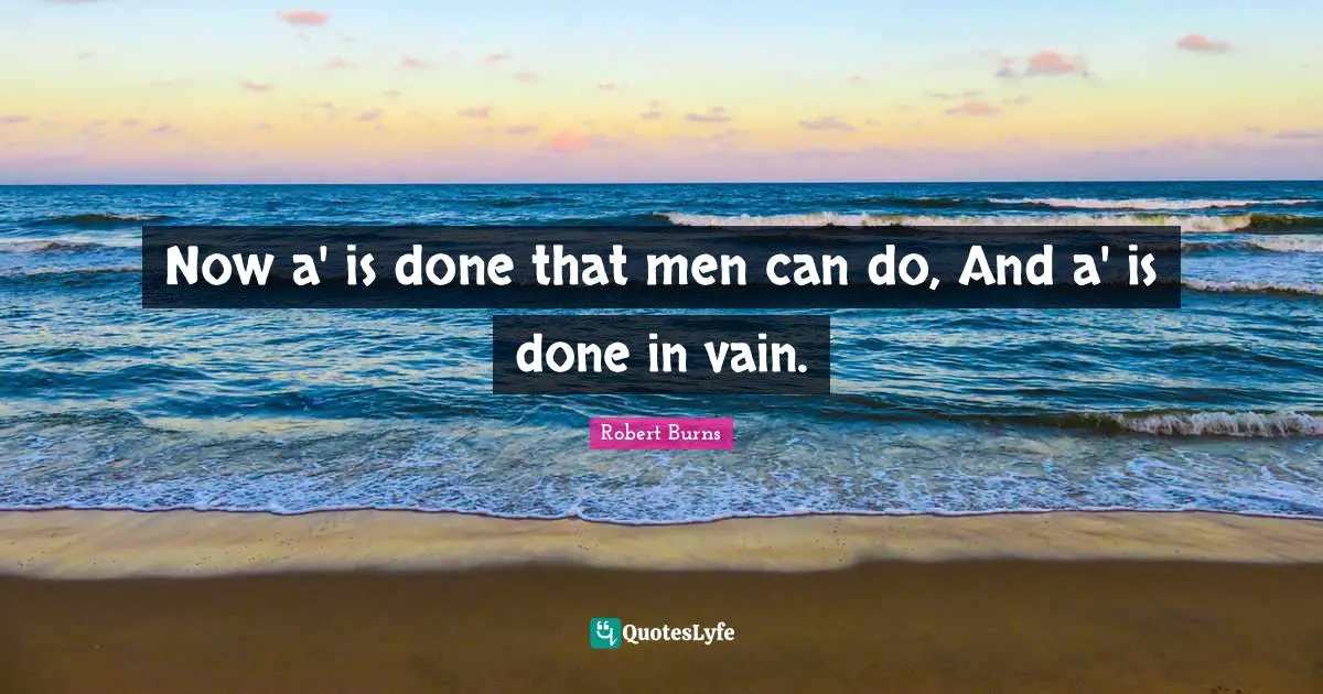 Now a' is done that men can do, And a' is done in vain.