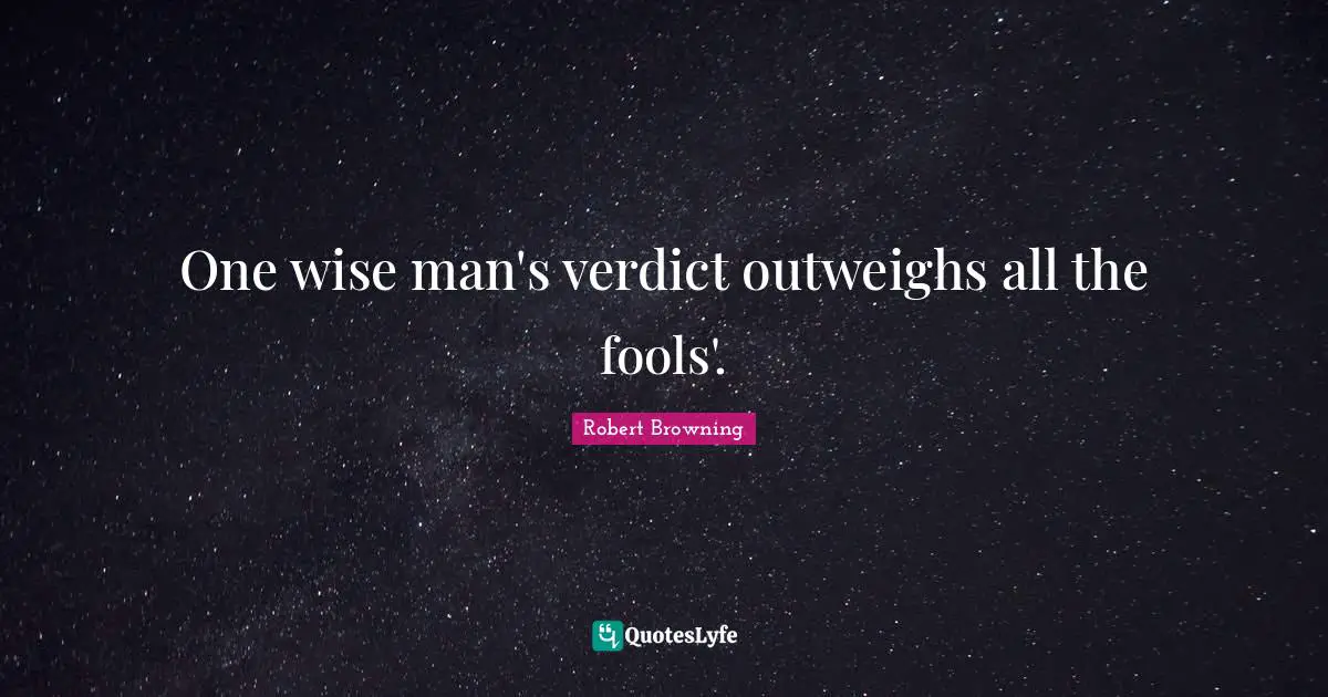 One wise man's verdict outweighs all the fools'.