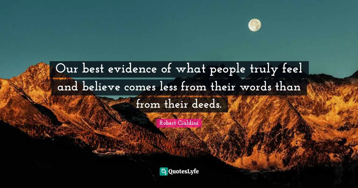 Our best evidence of what people truly feel and believe comes less from their words than from their deeds.