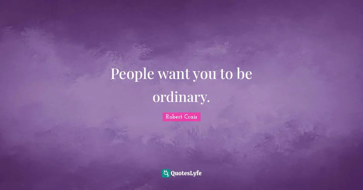People want you to be ordinary.