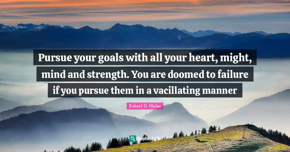 Robert D. Hales Quotes: "Pursue your goals with all your heart, might, mind and strength. You are doomed to failure if you pursue them in a vacillating manner"