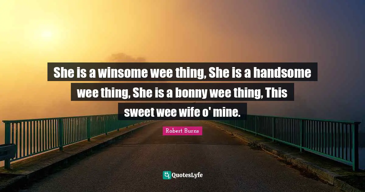 Robert Burns Quotes: "She is a winsome wee thing, She is a handsome wee thing, She is a bonny wee thing, This sweet wee wife o' mine."
