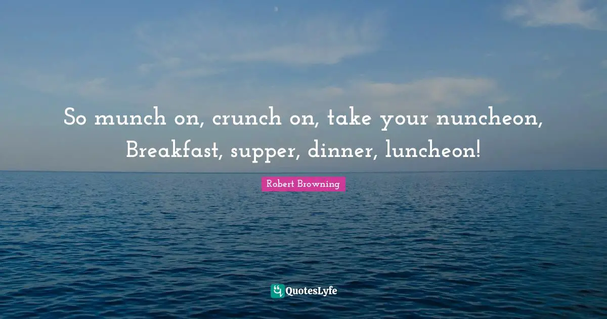Lunch Quotes: "So munch on, crunch on, take your nuncheon, Breakfast, supper, dinner, luncheon!"