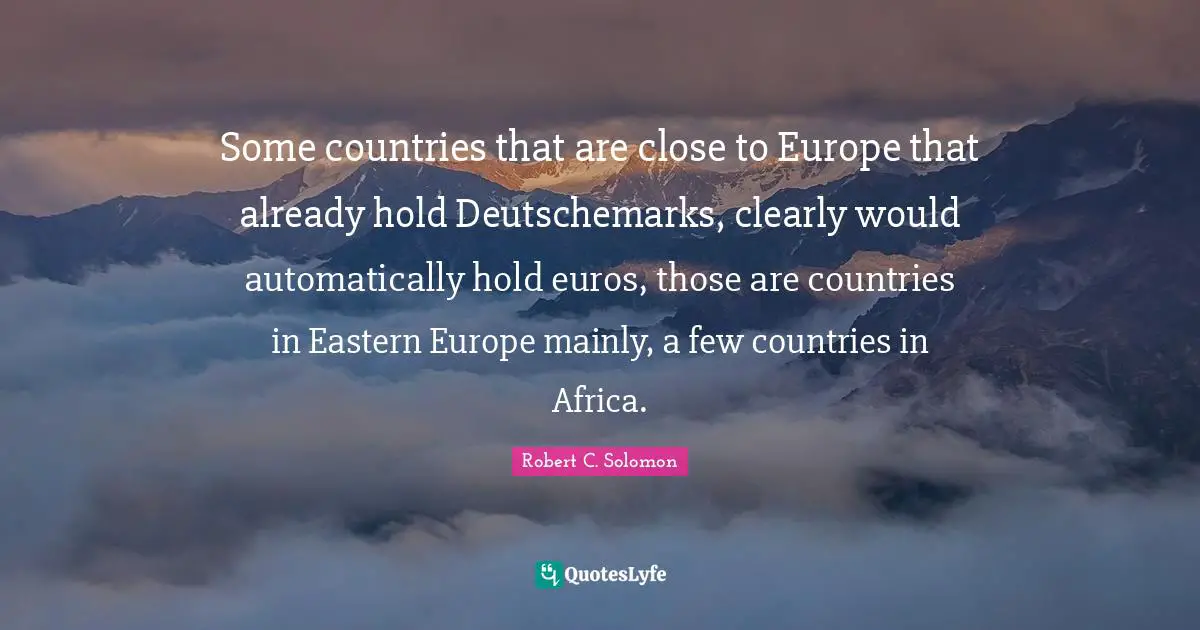 Some countries that are close to Europe that already hold Deutschemarks, clearly would automatically hold euros, those are countries in Eastern Europe mainly, a few countries in Africa.