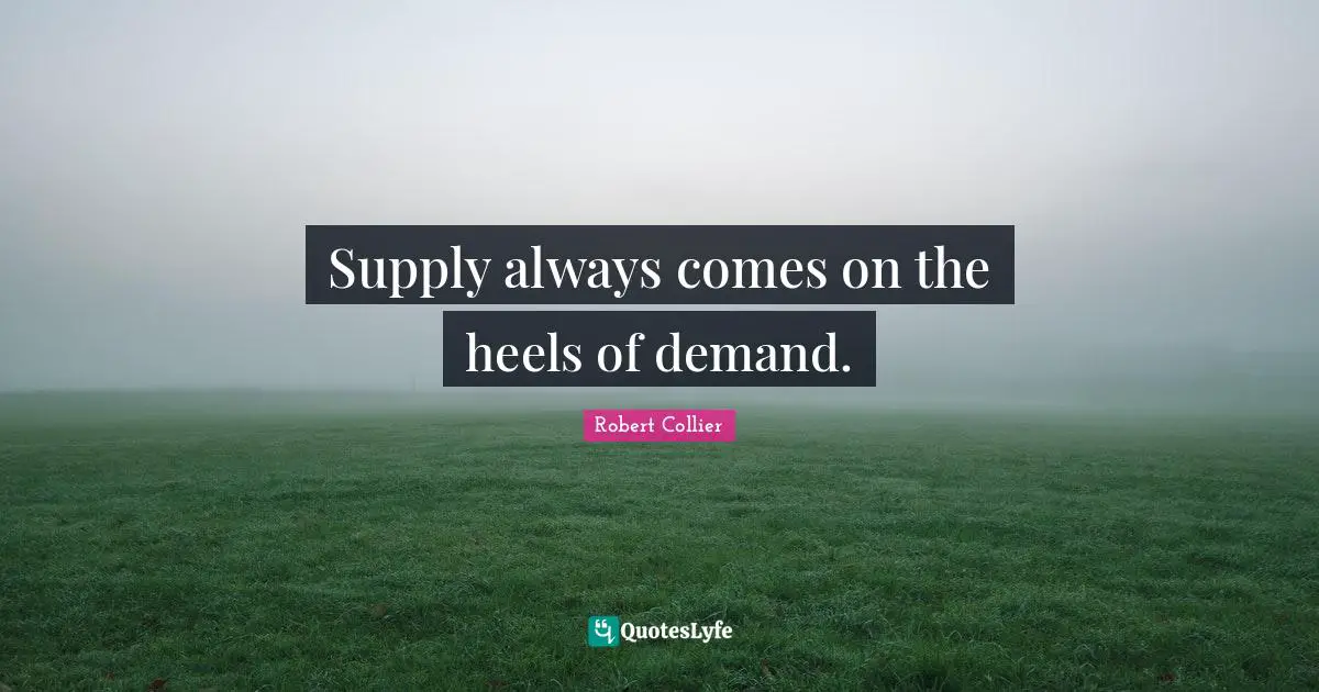 Supply always comes on the heels of demand.
