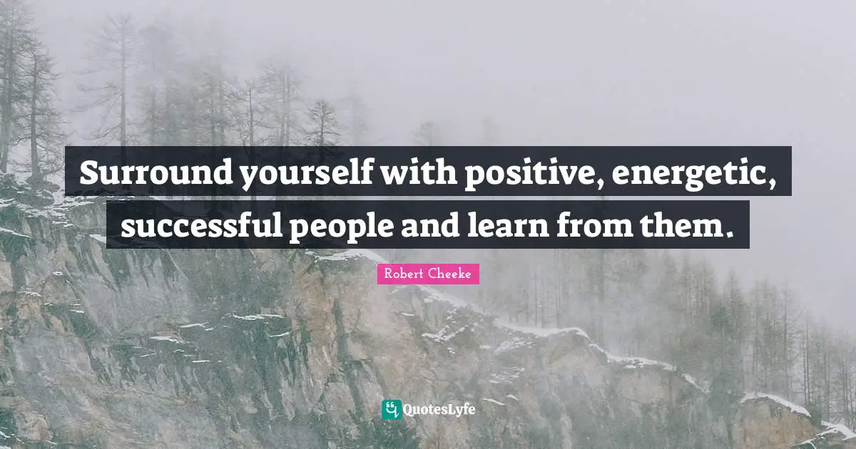 Successful People Quotes: "Surround yourself with positive, energetic, successful people and learn from them."